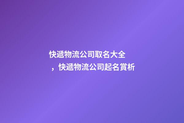 快遞物流公司取名大全，快遞物流公司起名賞析